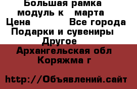 Большая рамка - модуль к 8 марта! › Цена ­ 1 700 - Все города Подарки и сувениры » Другое   . Архангельская обл.,Коряжма г.